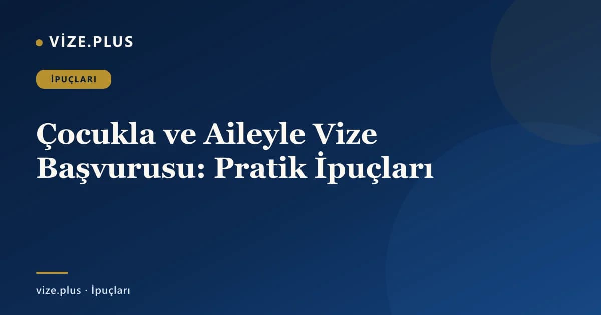 Çocukla ve Aileyle Vize Başvurusu: Pratik İpuçları