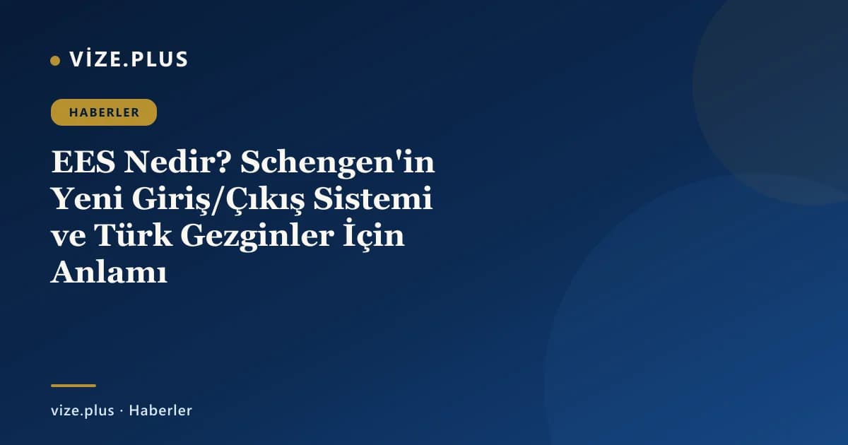EES Nedir? Schengen'in Yeni Giriş/Çıkış Sistemi ve Türk Gezginler İçin Anlamı