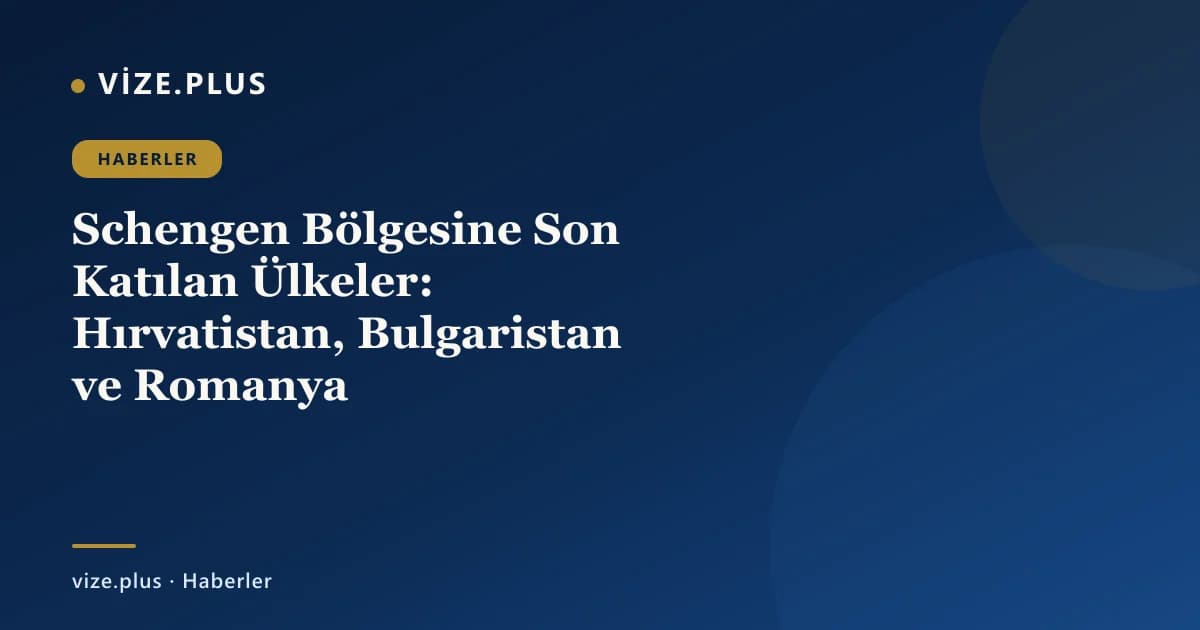 Schengen Bölgesine Son Katılan Ülkeler: Hırvatistan, Bulgaristan ve Romanya